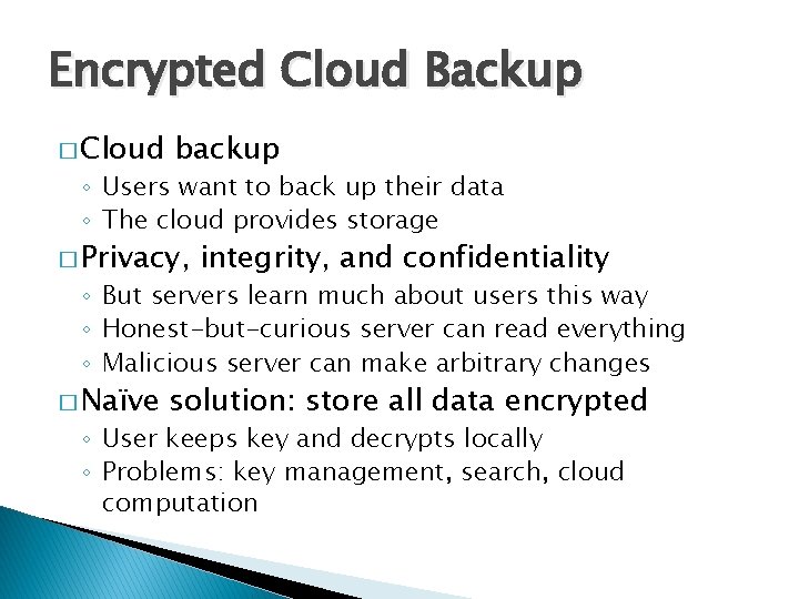 Encrypted Cloud Backup � Cloud backup ◦ Users want to back up their data