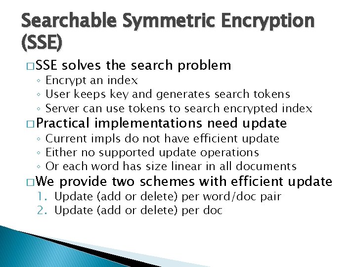 Searchable Symmetric Encryption (SSE) � SSE solves the search problem ◦ Encrypt an index