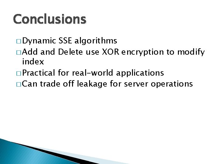 Conclusions � Dynamic SSE algorithms � Add and Delete use XOR encryption to modify