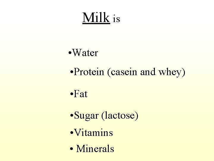 Milk is • Water • Protein (casein and whey) • Fat • Sugar (lactose)