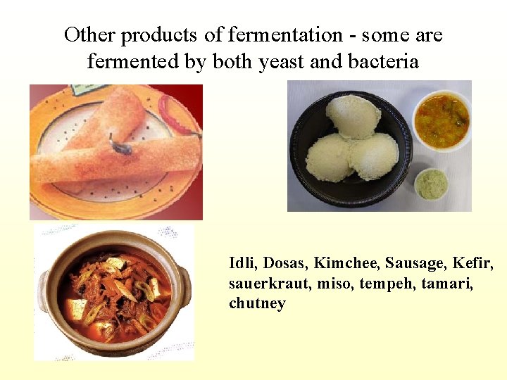Other products of fermentation - some are fermented by both yeast and bacteria Idli,