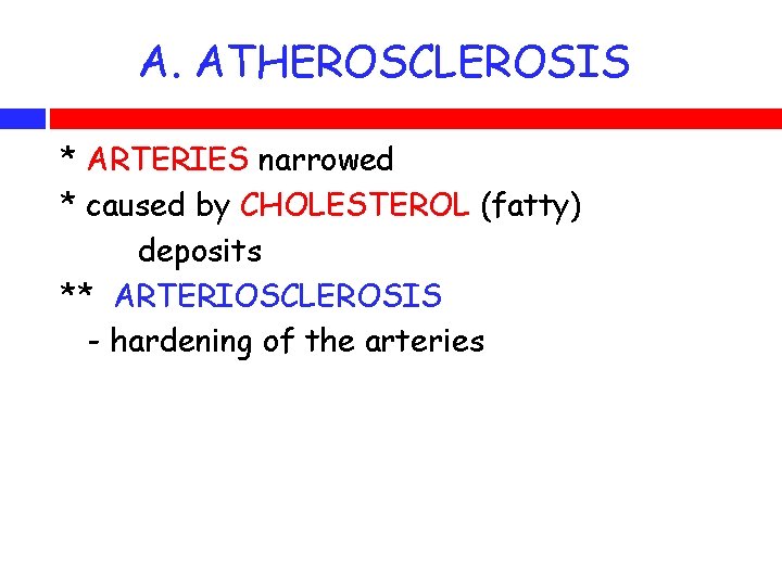 A. A. ATHEROSCLEROSIS * ARTERIES narrowed * caused by CHOLESTEROL (fatty) deposits ** ARTERIOSCLEROSIS
