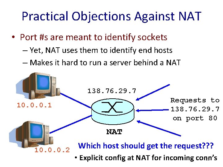 Practical Objections Against NAT • Port #s are meant to identify sockets – Yet,