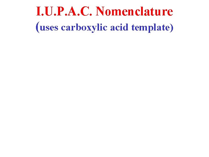I. U. P. A. C. Nomenclature (uses carboxylic acid template) 