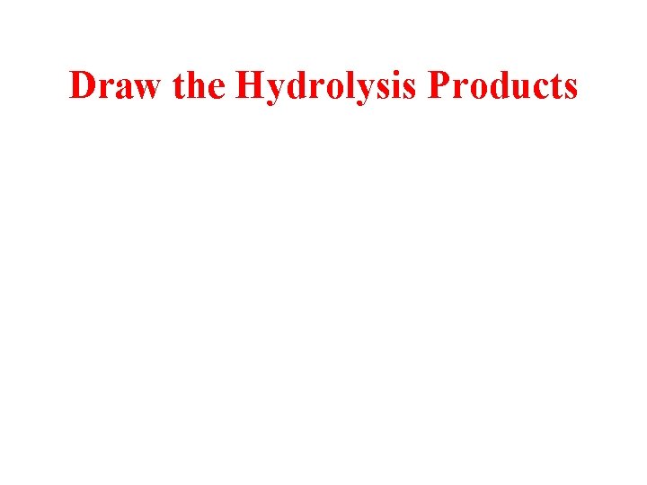 Draw the Hydrolysis Products 