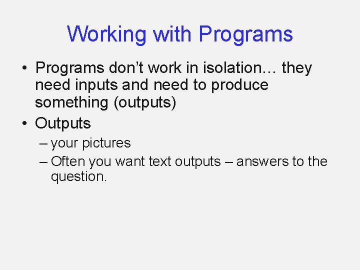 Working with Programs • Programs don’t work in isolation… they need inputs and need