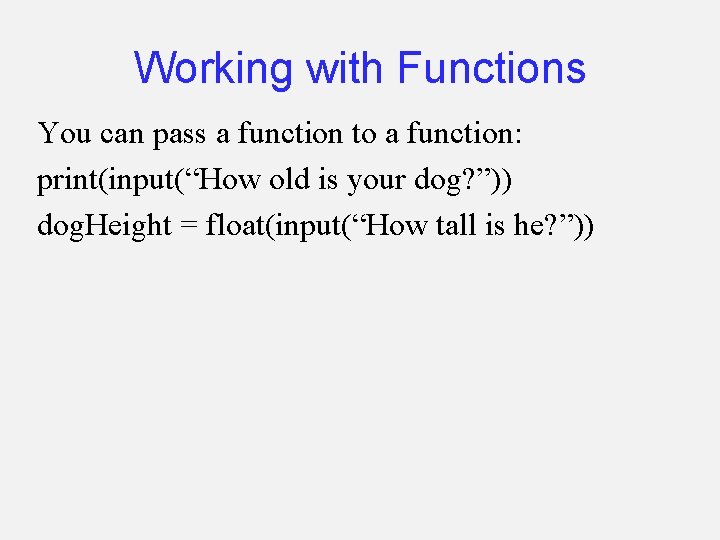 Working with Functions You can pass a function to a function: print(input(“How old is