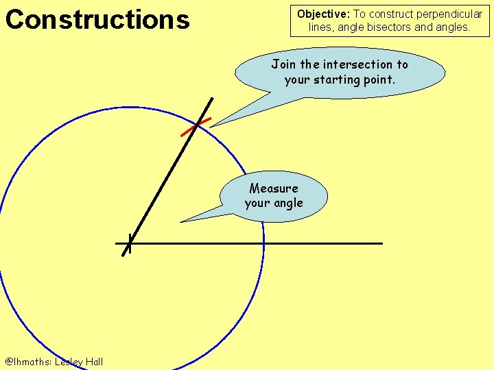 Constructions Objective: To construct perpendicular lines, angle bisectors and angles. Join the intersection to