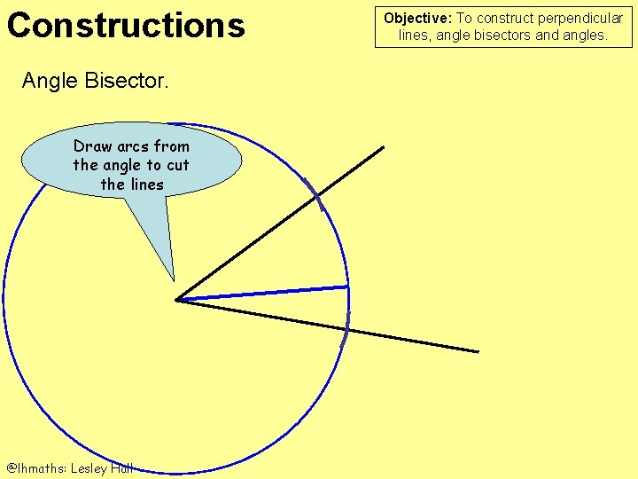 Constructions Angle Bisector. Draw arcs from the angle to cut the lines @lhmaths: Lesley
