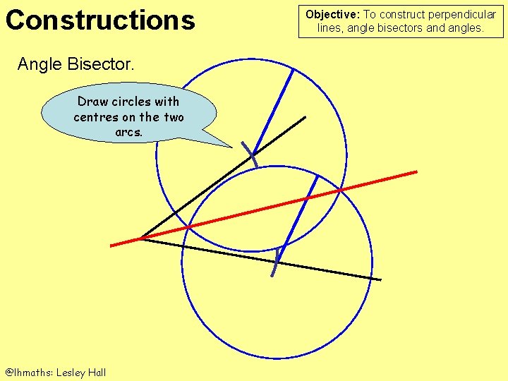 Constructions Angle Bisector. Draw circles with centres on the two arcs. @lhmaths: Lesley Hall