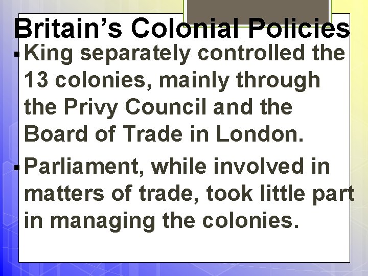 Britain’s Colonial Policies § King separately controlled the 13 colonies, mainly through the Privy