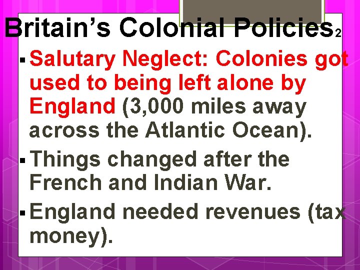 Britain’s Colonial Policies 2 § Salutary Neglect: Colonies got used to being left alone