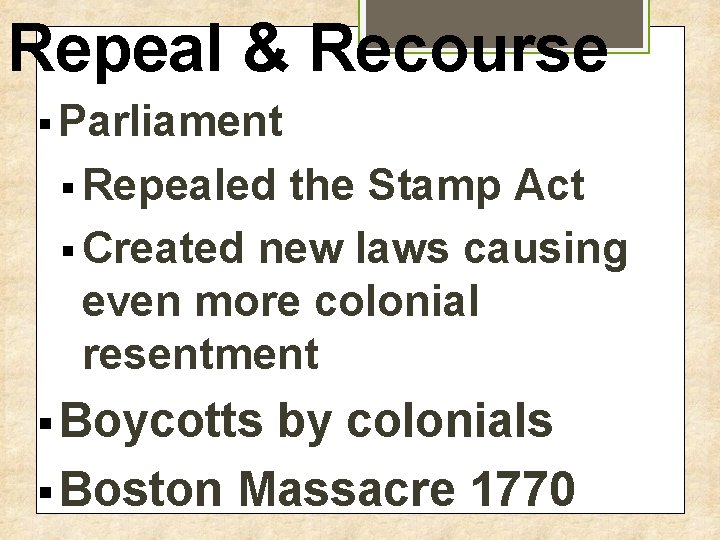 Repeal & Recourse § Parliament § Repealed the Stamp Act § Created new laws