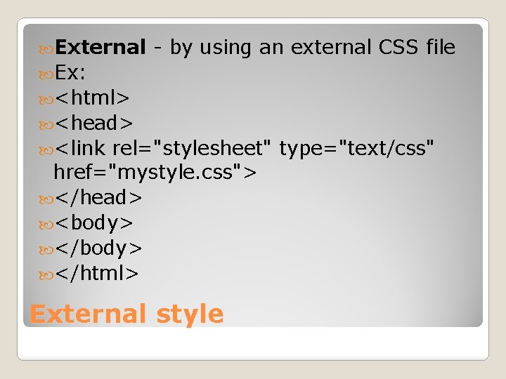  External - by using an external CSS file Ex: <html> <head> <link rel="stylesheet"