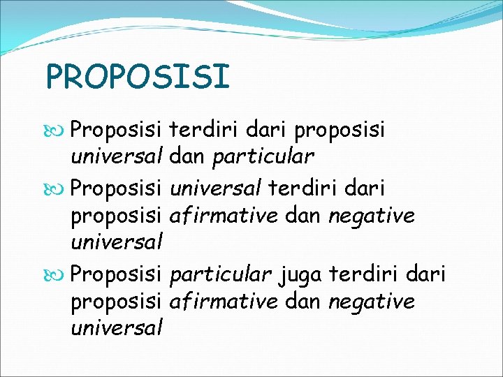 PROPOSISI Proposisi terdiri dari proposisi universal dan particular Proposisi universal terdiri dari proposisi afirmative