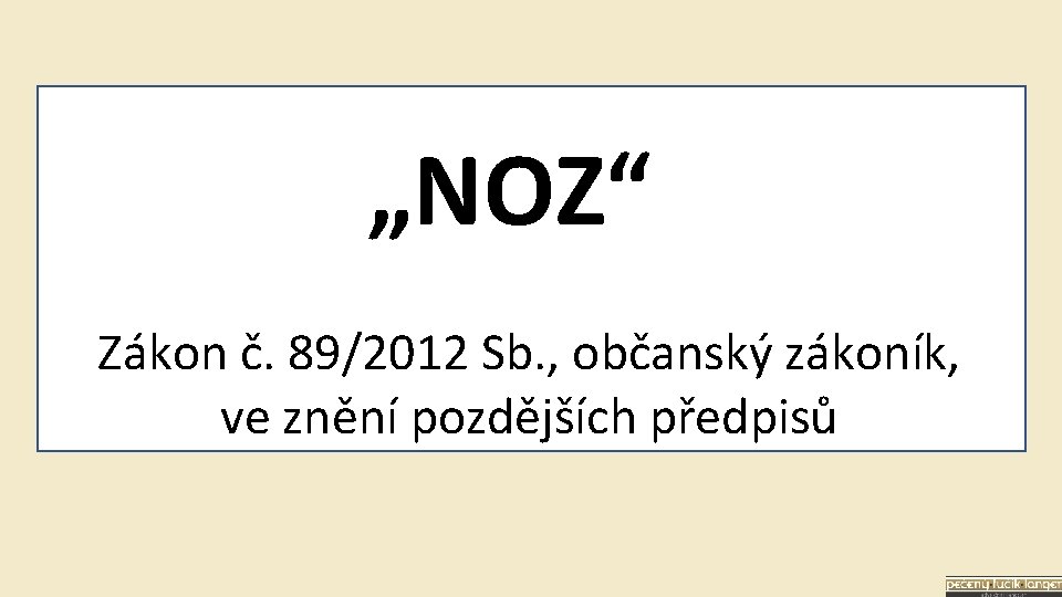 „NOZ“ Zákon č. 89/2012 Sb. , občanský zákoník, ve znění pozdějších předpisů 