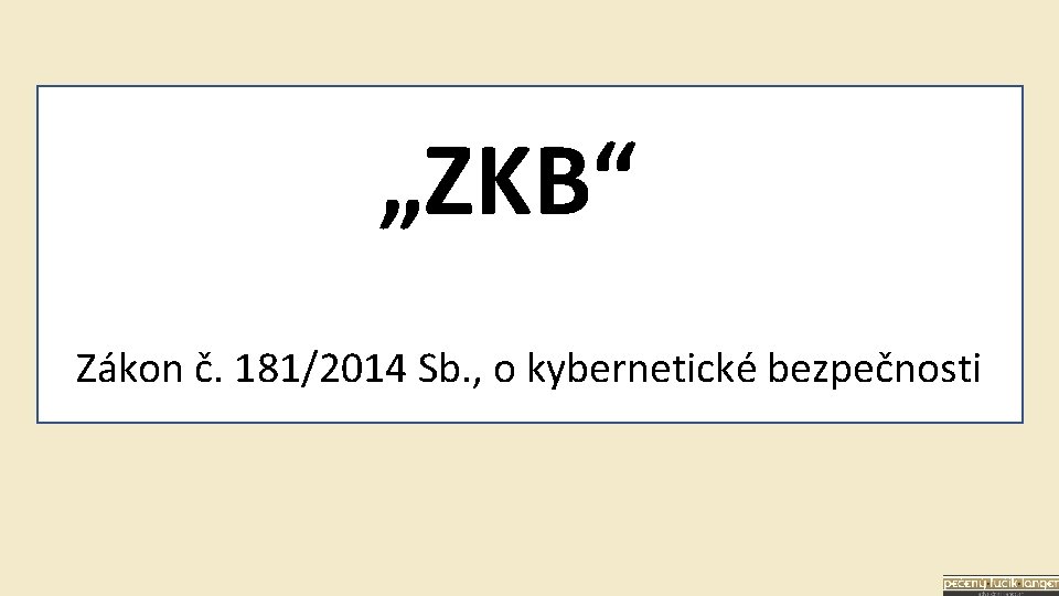 „ZKB“ Zákon č. 181/2014 Sb. , o kybernetické bezpečnosti 