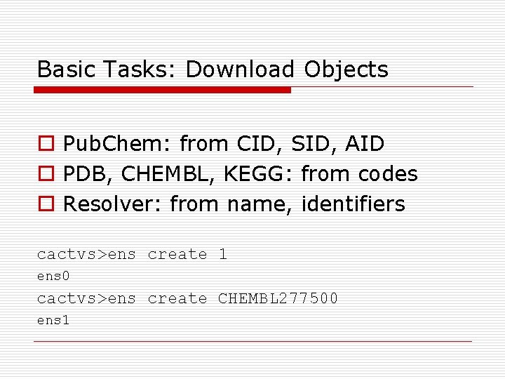 Basic Tasks: Download Objects o Pub. Chem: from CID, SID, AID o PDB, CHEMBL,