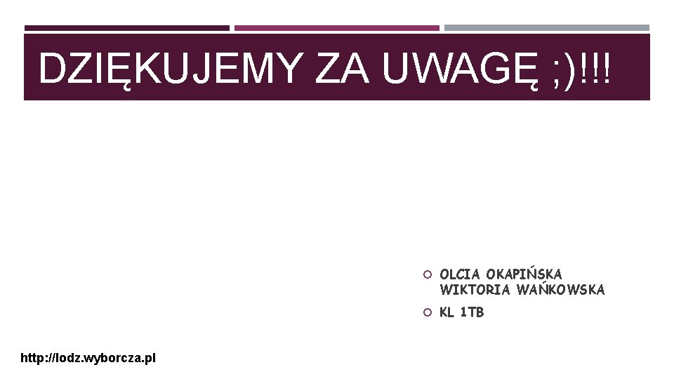 DZIĘKUJEMY ZA UWAGĘ ; )!!! OLCIA OKAPIŃSKA WIKTORIA WAŃKOWSKA KL 1 TB http: //lodz.