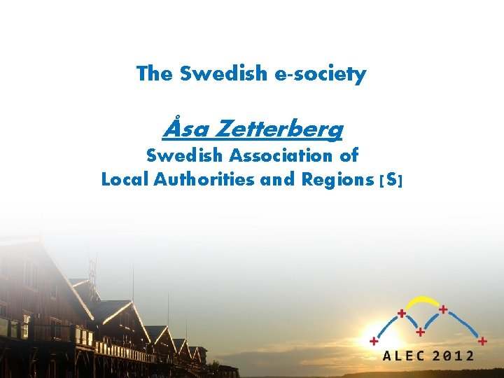 The Swedish e-society Åsa Zetterberg Swedish Association of Local Authorities and Regions [S] 