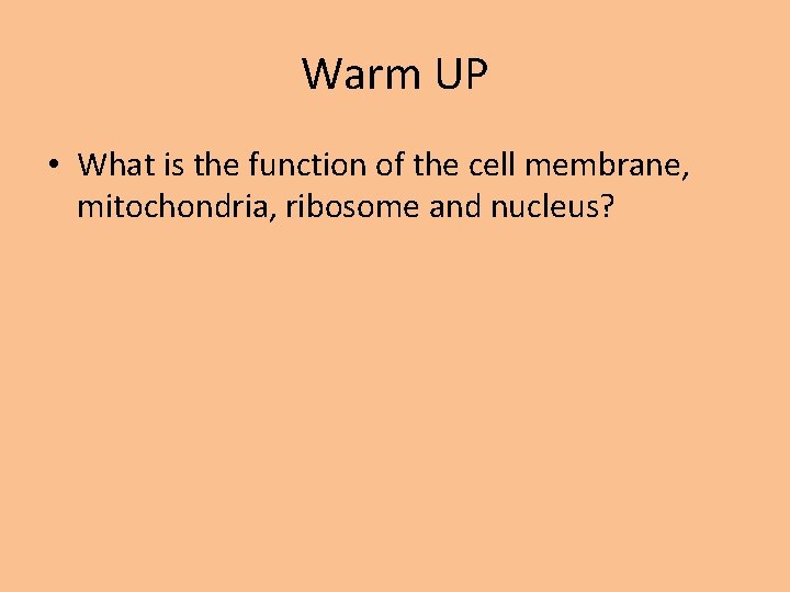 Warm UP • What is the function of the cell membrane, mitochondria, ribosome and