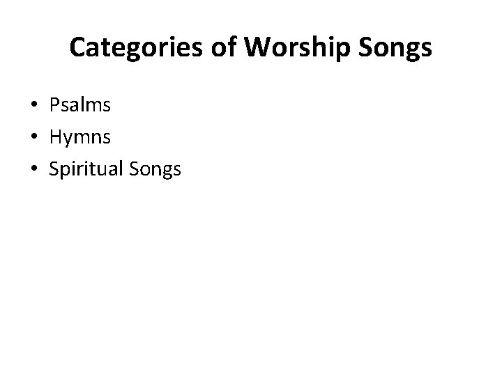 Categories of Worship Songs • Psalms • Hymns • Spiritual Songs 