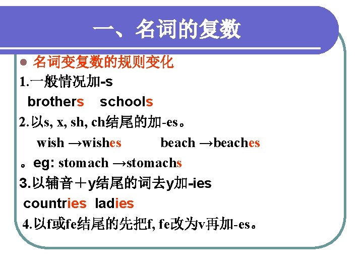 一、名词的复数 名词变复数的规则变化 1. 一般情况加-s brothers schools 2. 以s, x, sh, ch结尾的加-es。 wish →wishes beach