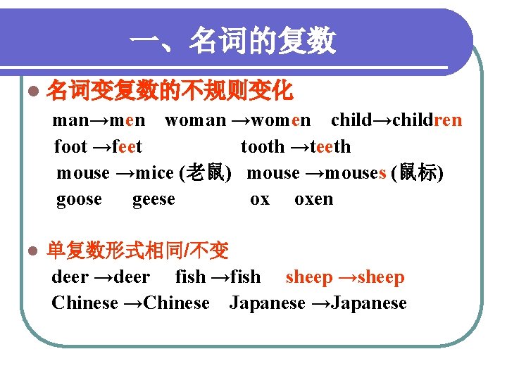 一、名词的复数 l 名词变复数的不规则变化 man→men woman →women child→children foot →feet tooth →teeth mouse →mice (老鼠)