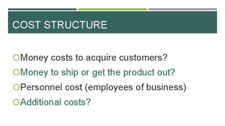 COST STRUCTURE Money costs to acquire customers? Money to ship or get the product