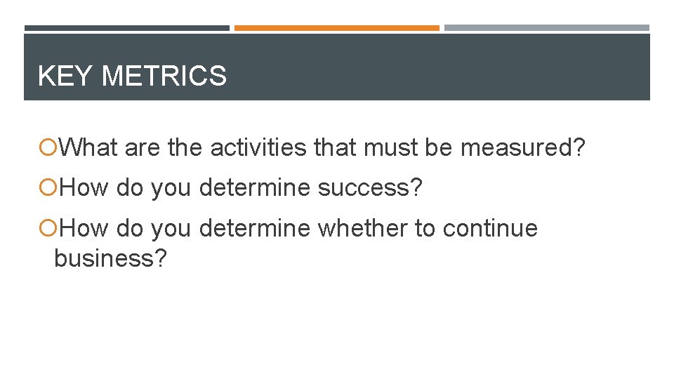 KEY METRICS What are the activities that must be measured? How do you determine
