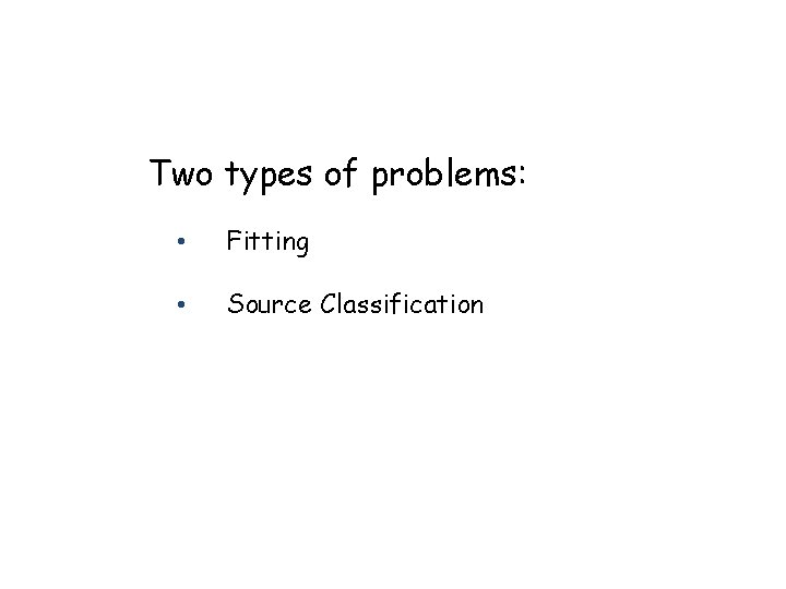 Two types of problems: • Fitting • Source Classification 