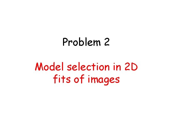Problem 2 Model selection in 2 D fits of images 