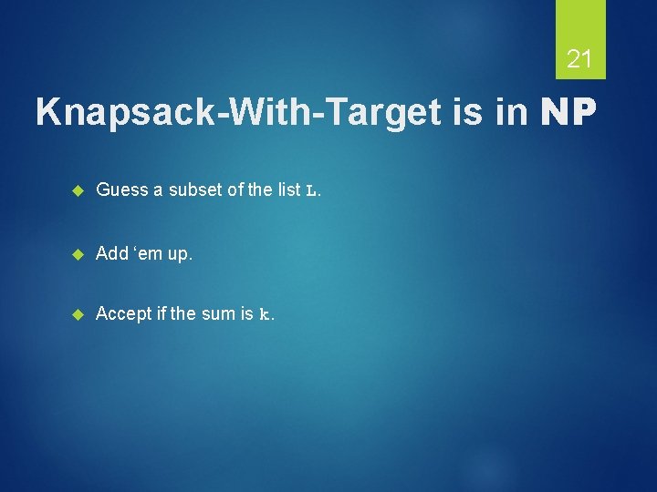 21 Knapsack-With-Target is in NP Guess a subset of the list L. Add ‘em