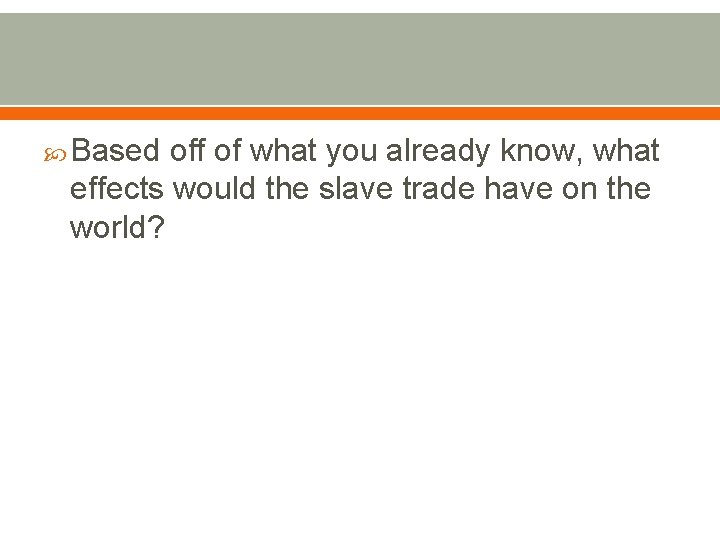  Based off of what you already know, what effects would the slave trade