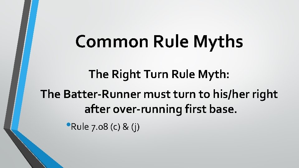 Common Rule Myths The Right Turn Rule Myth: The Batter-Runner must turn to his/her