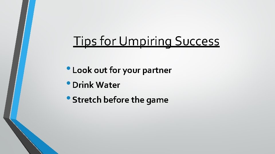 Tips for Umpiring Success • Look out for your partner • Drink Water •