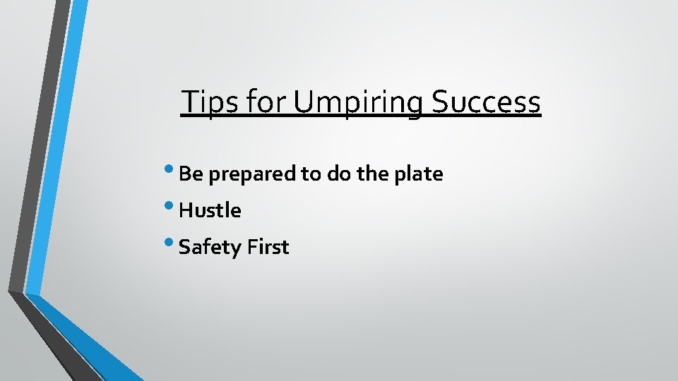 Tips for Umpiring Success • Be prepared to do the plate • Hustle •