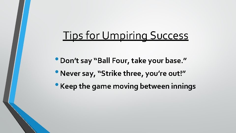 Tips for Umpiring Success • Don’t say “Ball Four, take your base. ” •