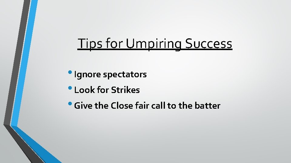 Tips for Umpiring Success • Ignore spectators • Look for Strikes • Give the