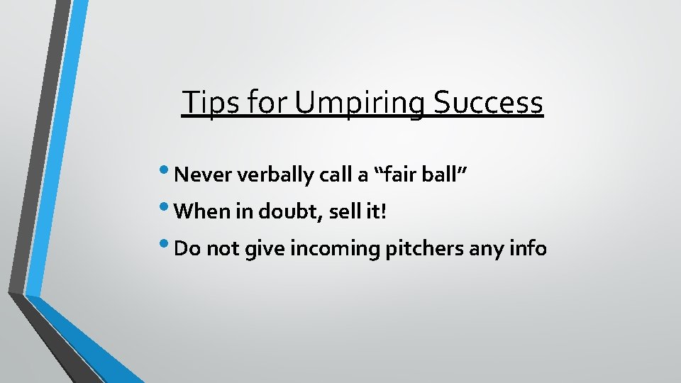 Tips for Umpiring Success • Never verbally call a “fair ball” • When in
