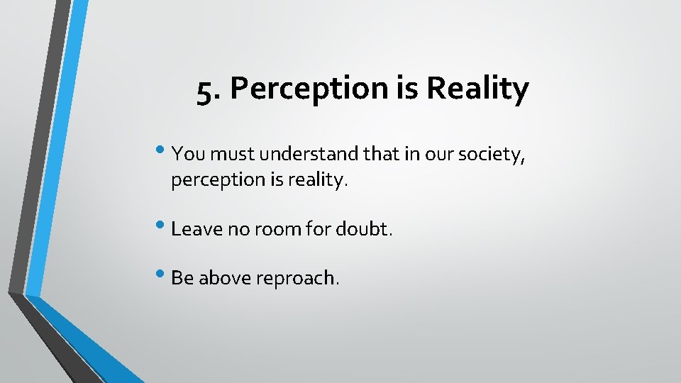 5. Perception is Reality • You must understand that in our society, perception is