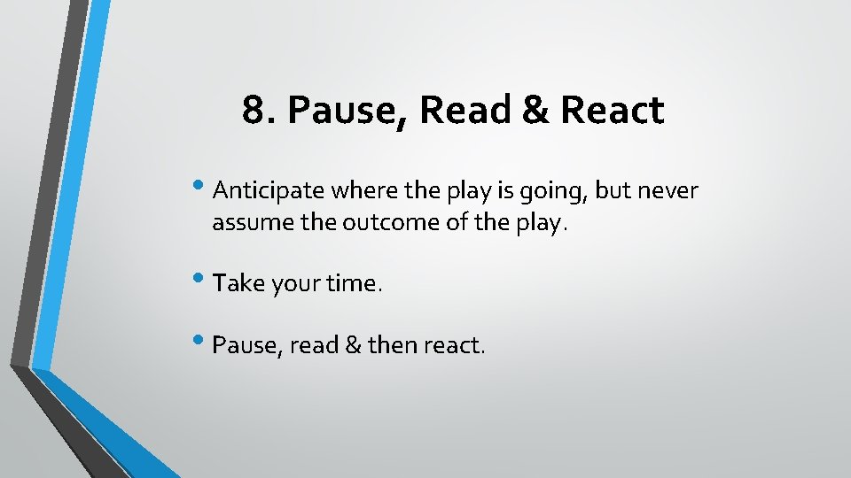 8. Pause, Read & React • Anticipate where the play is going, but never