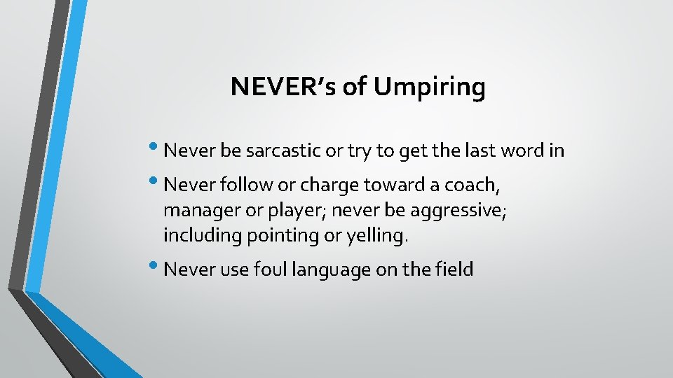 NEVER’s of Umpiring • Never be sarcastic or try to get the last word