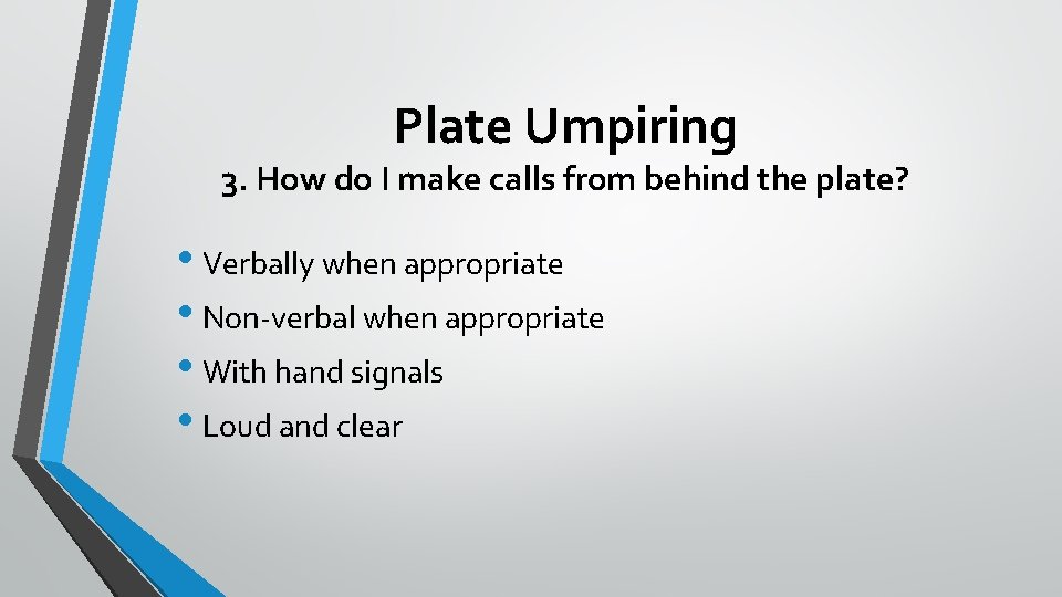 Plate Umpiring 3. How do I make calls from behind the plate? • Verbally