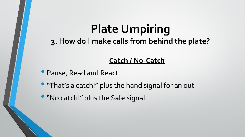 Plate Umpiring 3. How do I make calls from behind the plate? Catch /