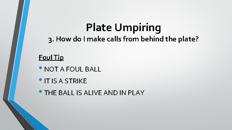 Plate Umpiring 3. How do I make calls from behind the plate? Foul Tip