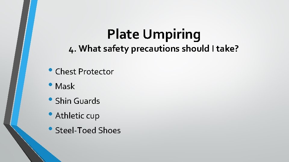 Plate Umpiring 4. What safety precautions should I take? • Chest Protector • Mask
