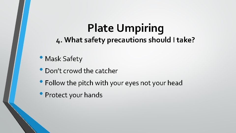 Plate Umpiring 4. What safety precautions should I take? • Mask Safety • Don’t