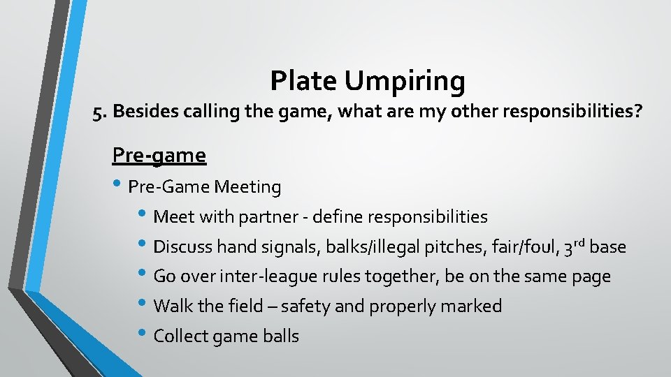 Plate Umpiring 5. Besides calling the game, what are my other responsibilities? Pre-game •