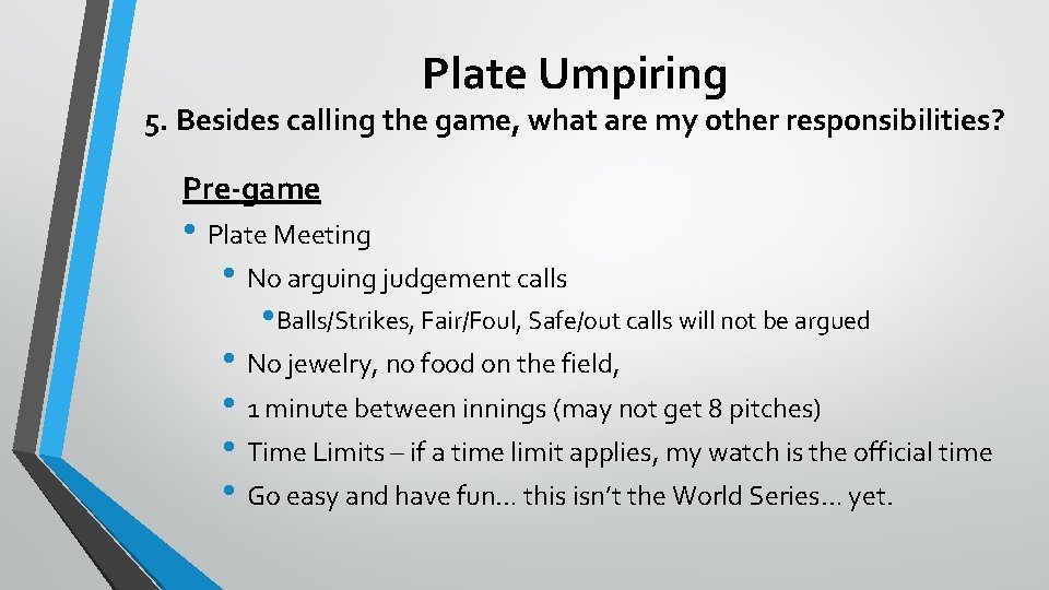 Plate Umpiring 5. Besides calling the game, what are my other responsibilities? Pre-game •